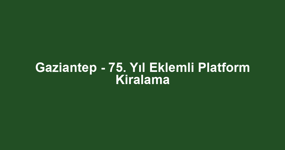 Gaziantep - 75. Yıl Eklemli Platform Kiralama