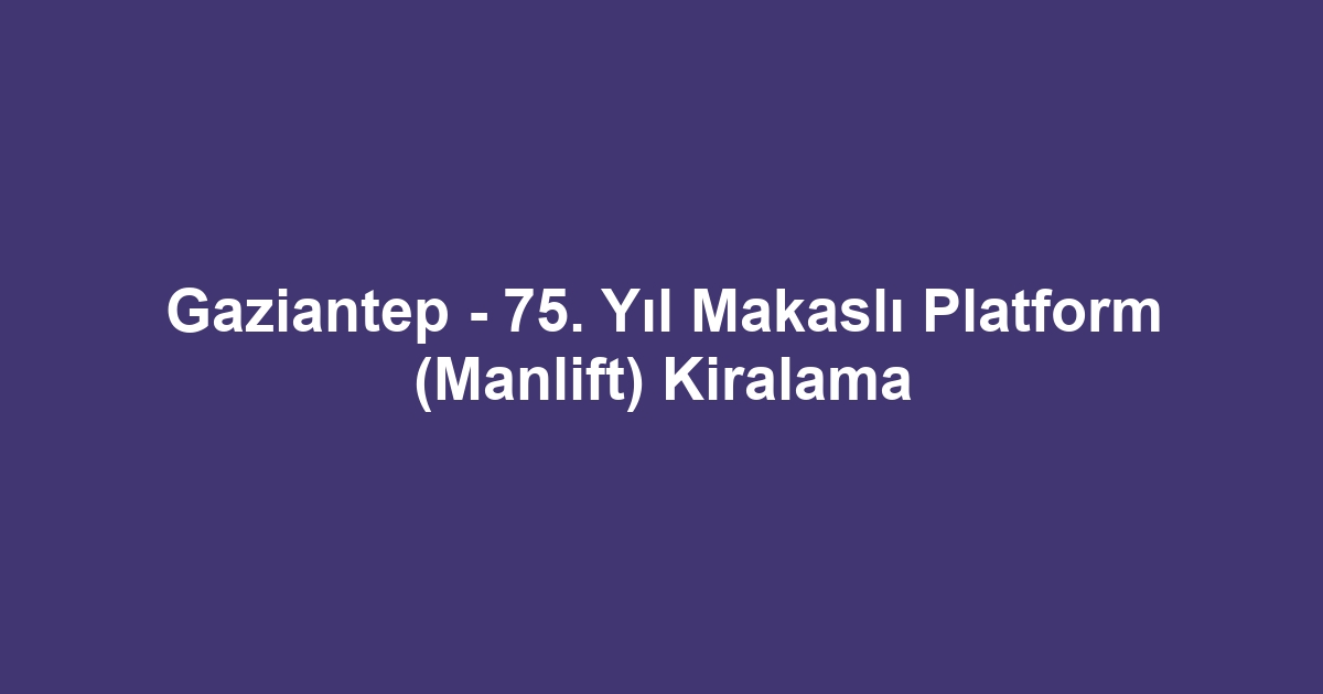 Gaziantep - 75. Yıl Makaslı Platform (Manlift) Kiralama