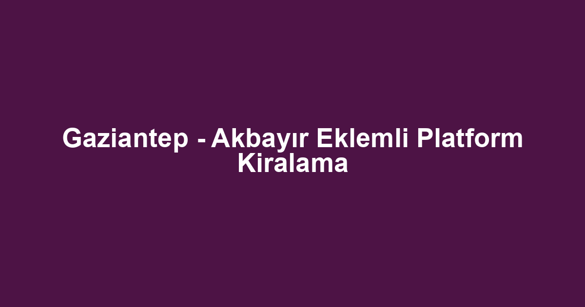 Gaziantep - Akbayır Eklemli Platform Kiralama