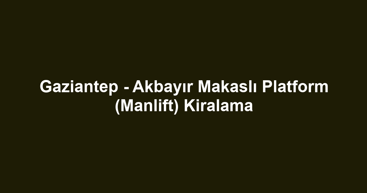 Gaziantep - Akbayır Makaslı Platform (Manlift) Kiralama