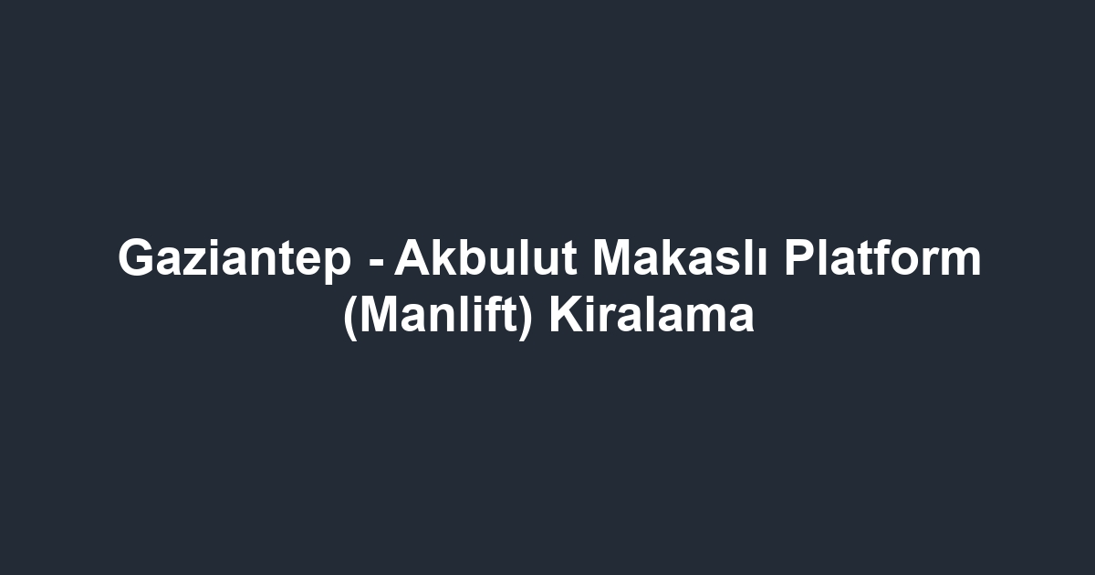Gaziantep - Akbulut Makaslı Platform (Manlift) Kiralama