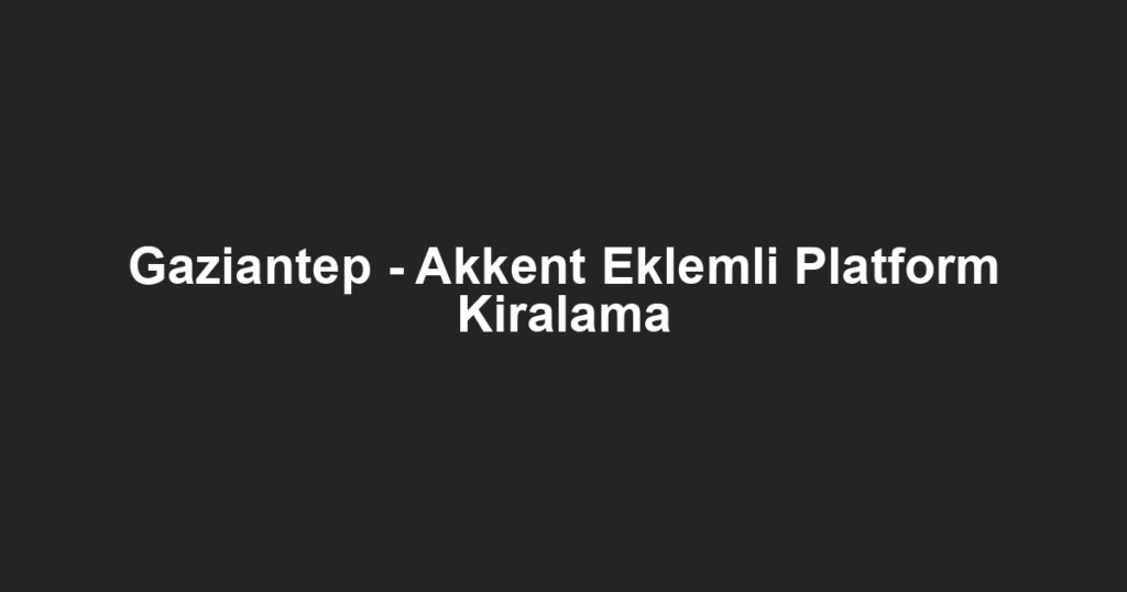 Gaziantep - Akkent Eklemli Platform Kiralama