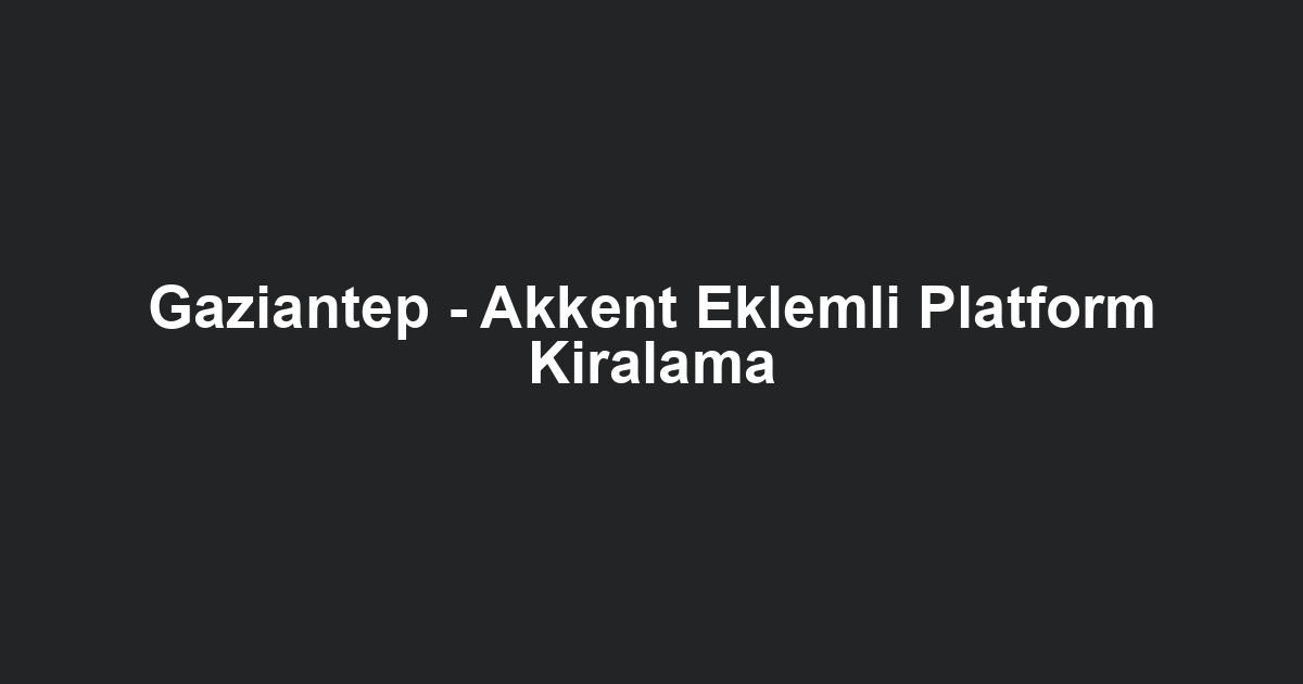 Gaziantep - Akkent Eklemli Platform Kiralama