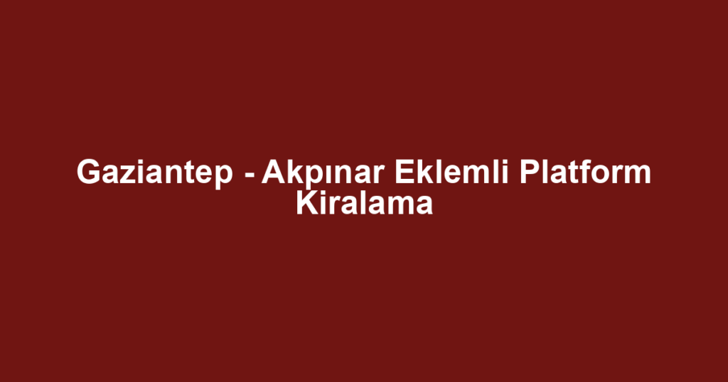 Gaziantep - Akpınar Eklemli Platform Kiralama