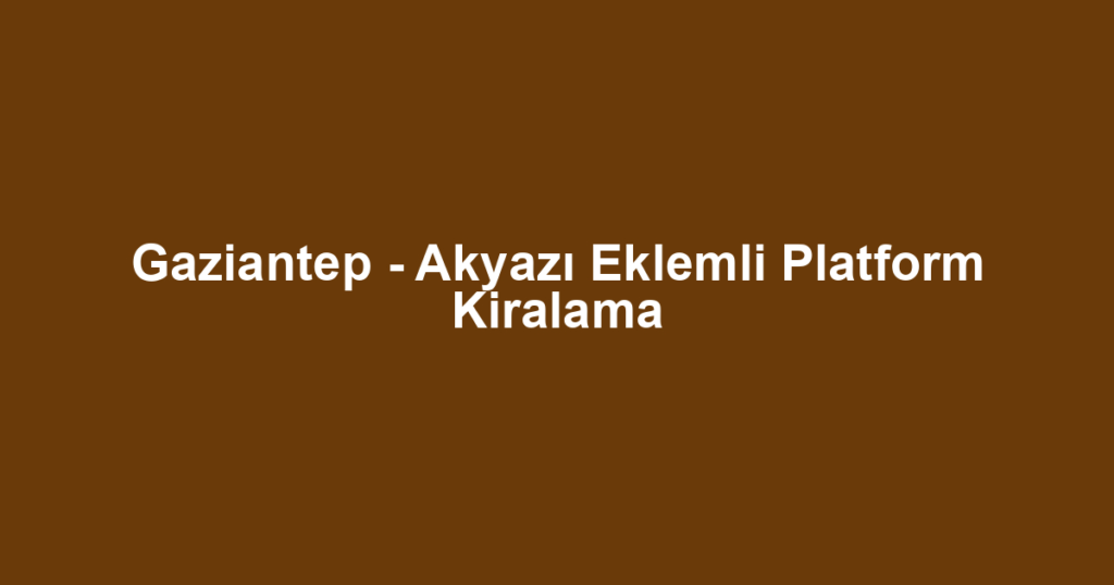 Gaziantep - Akyazı Eklemli Platform Kiralama