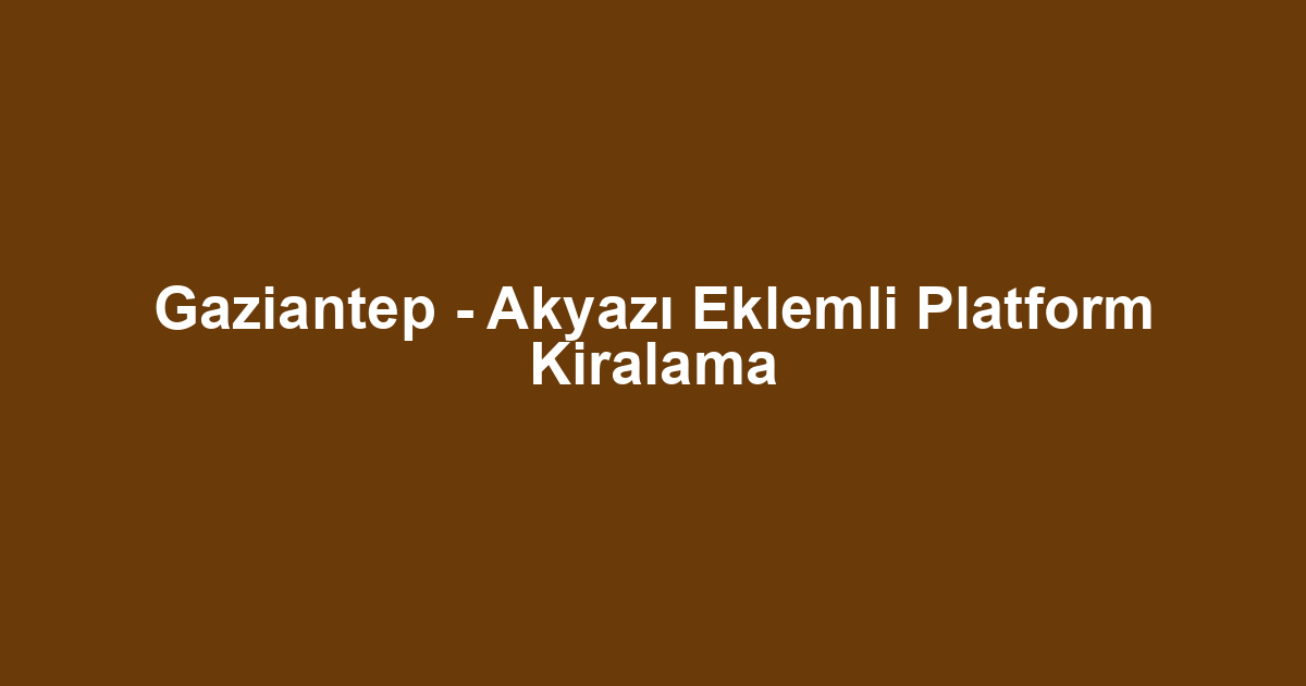 Gaziantep - Akyazı Eklemli Platform Kiralama