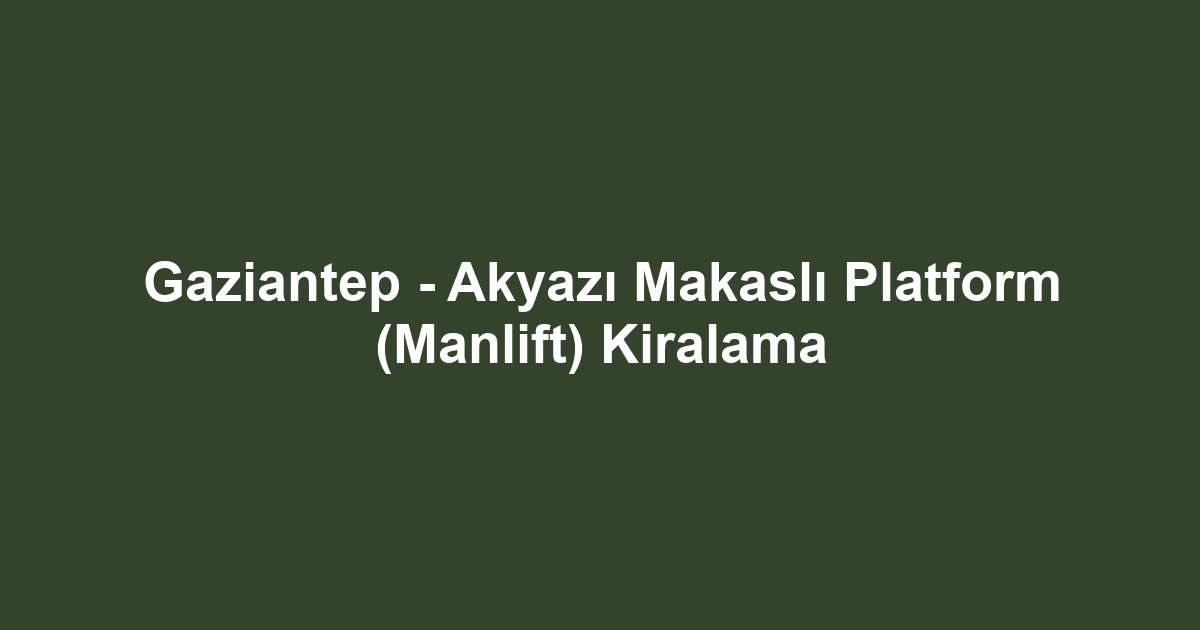 Gaziantep - Akyazı Makaslı Platform (Manlift) Kiralama