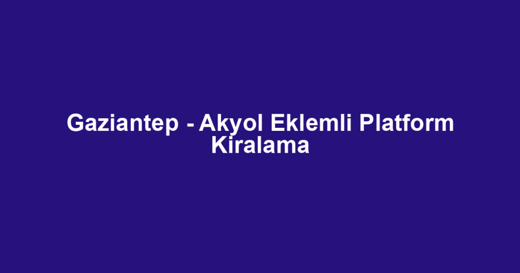 Gaziantep - Akyol Eklemli Platform Kiralama