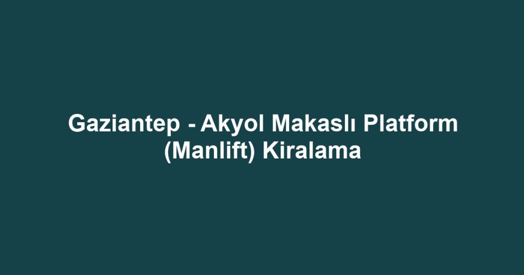 Gaziantep - Akyol Makaslı Platform (Manlift) Kiralama