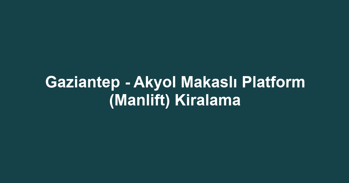 Gaziantep - Akyol Makaslı Platform (Manlift) Kiralama