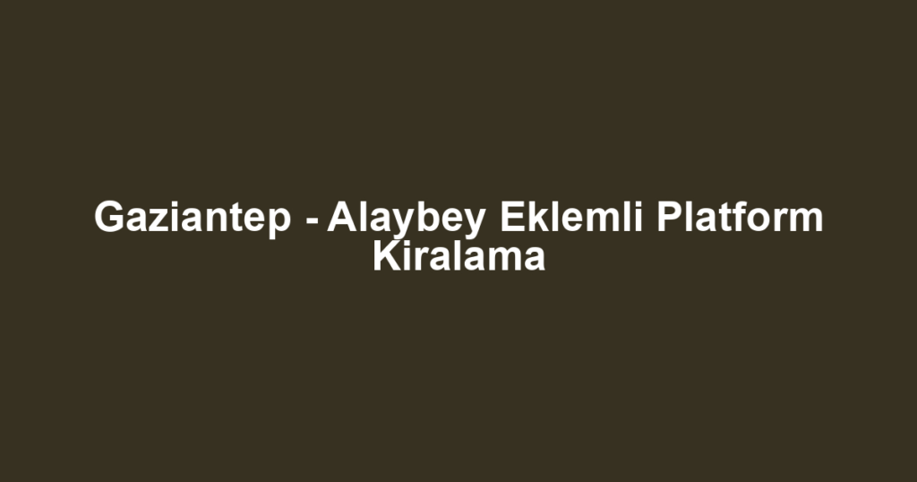 Gaziantep - Alaybey Eklemli Platform Kiralama