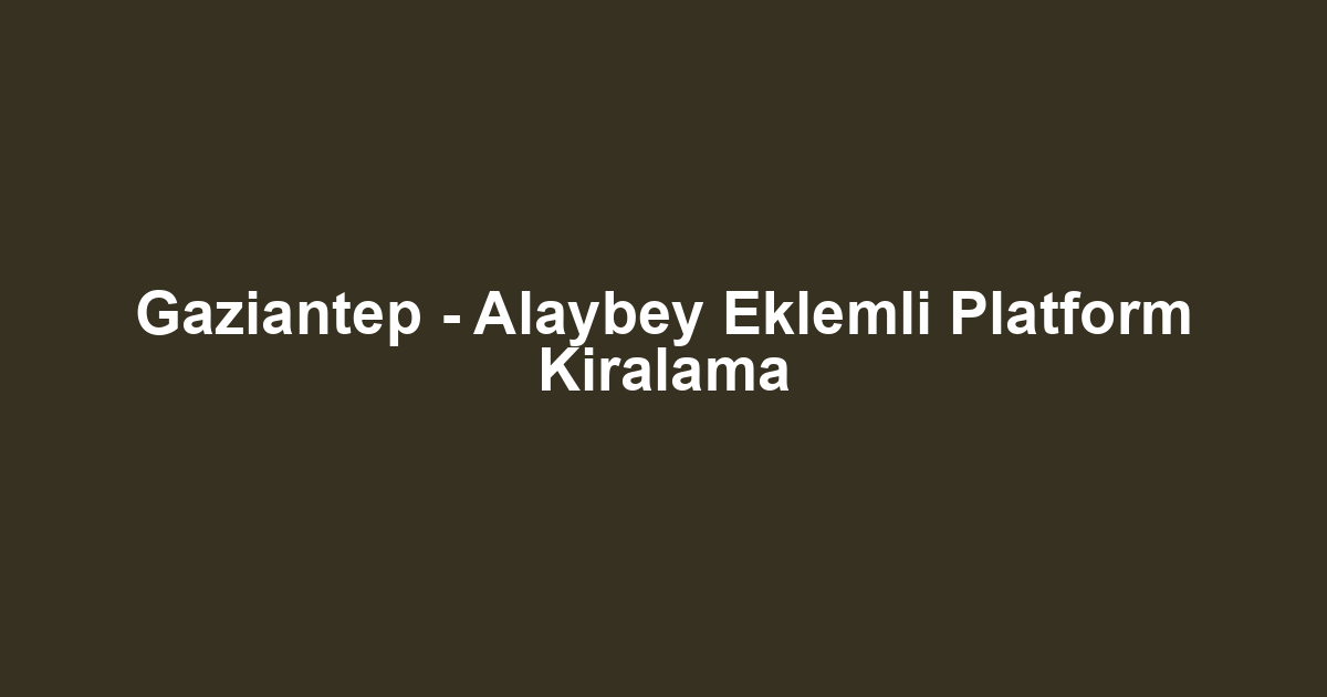 Gaziantep - Alaybey Eklemli Platform Kiralama