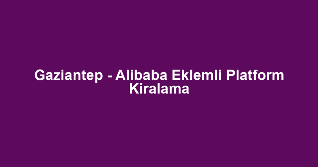 Gaziantep - Alibaba Eklemli Platform Kiralama
