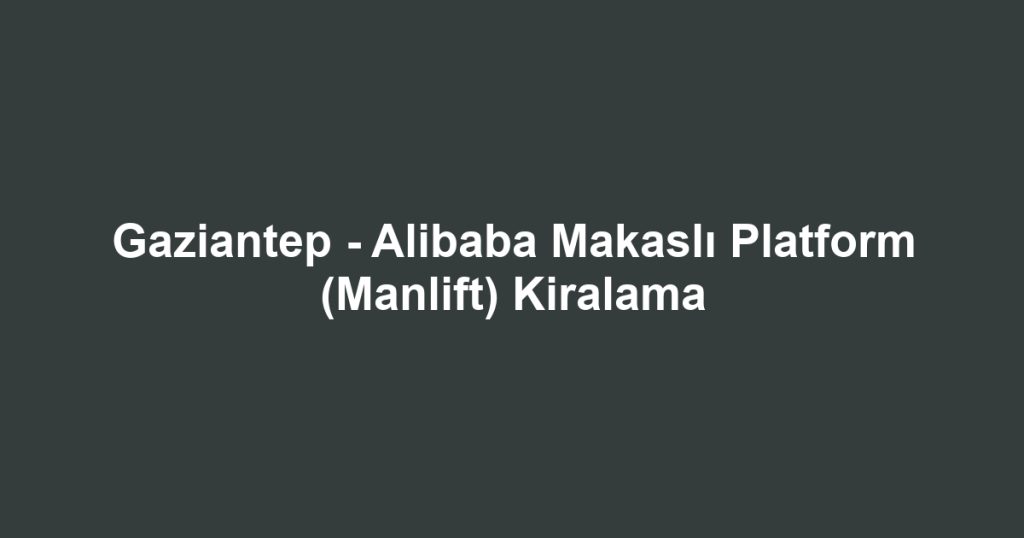 Gaziantep - Alibaba Makaslı Platform (Manlift) Kiralama