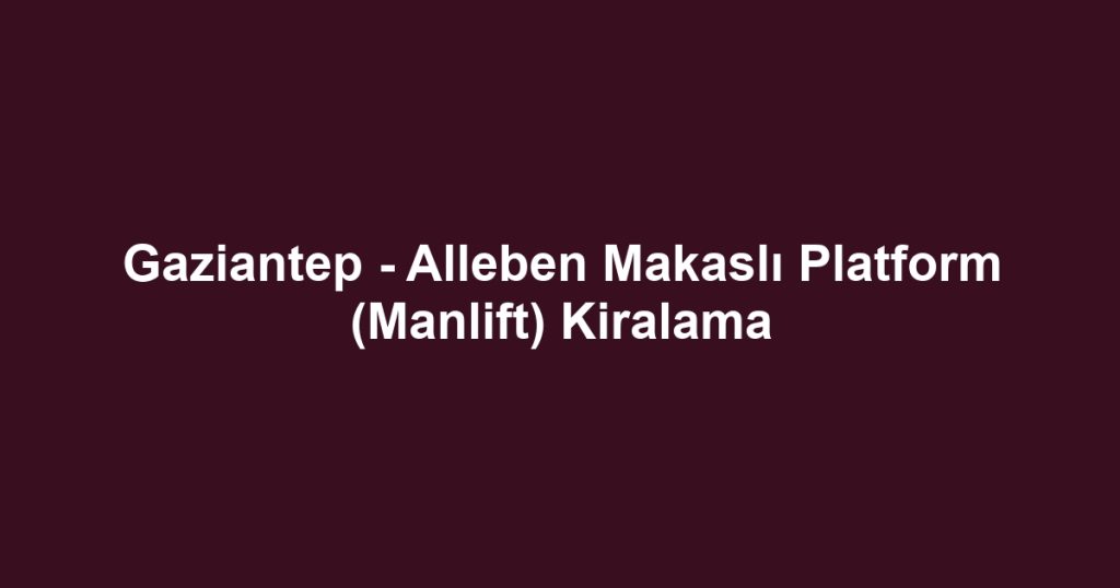 Gaziantep - Alleben Makaslı Platform (Manlift) Kiralama