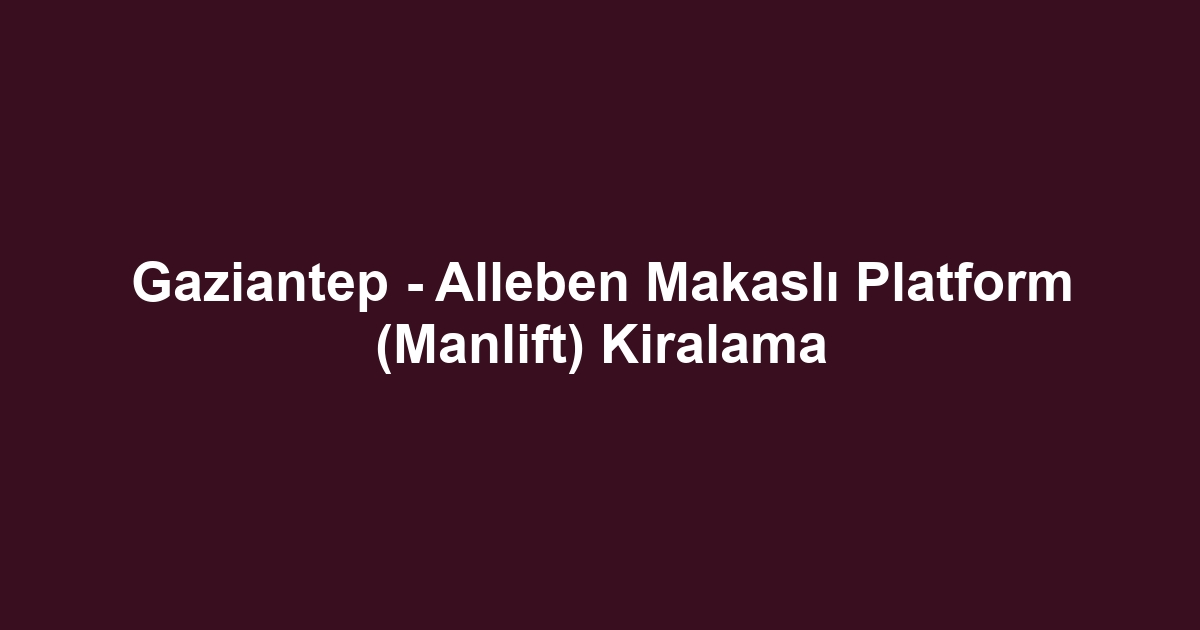 Gaziantep - Alleben Makaslı Platform (Manlift) Kiralama