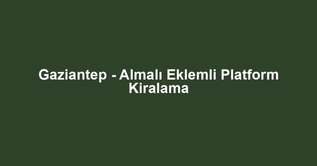 Gaziantep - Almalı Eklemli Platform Kiralama