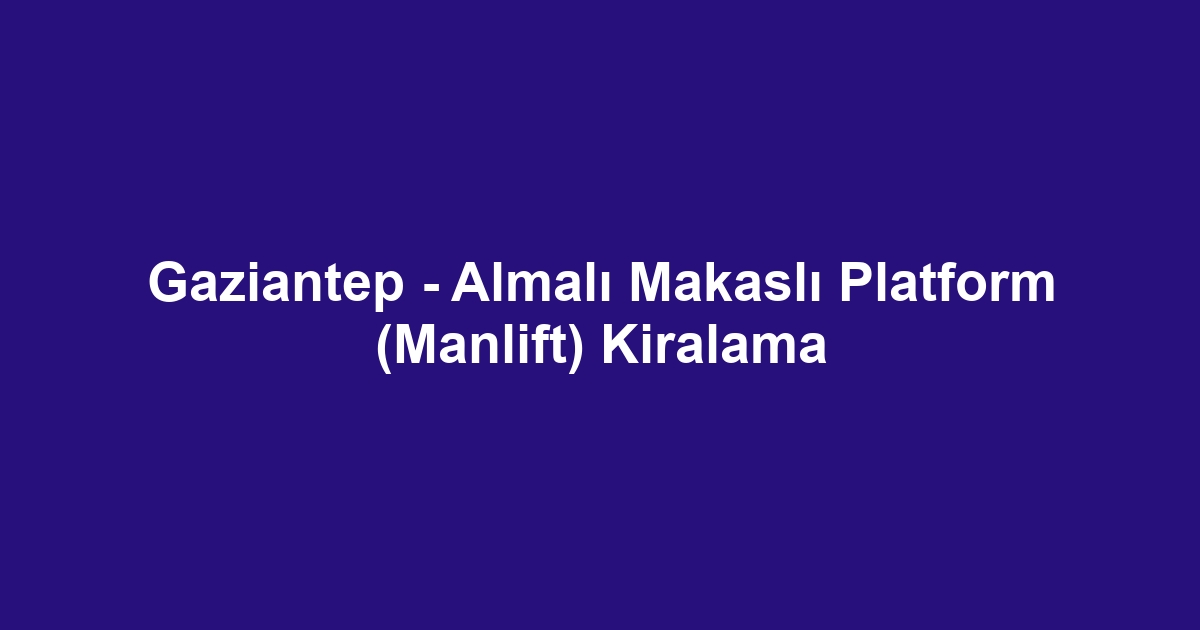 Gaziantep - Almalı Makaslı Platform (Manlift) Kiralama