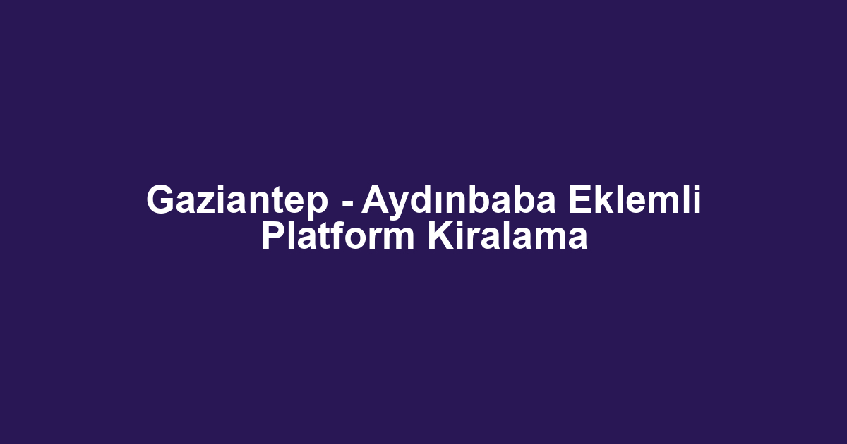 Gaziantep - Aydınbaba Eklemli Platform Kiralama