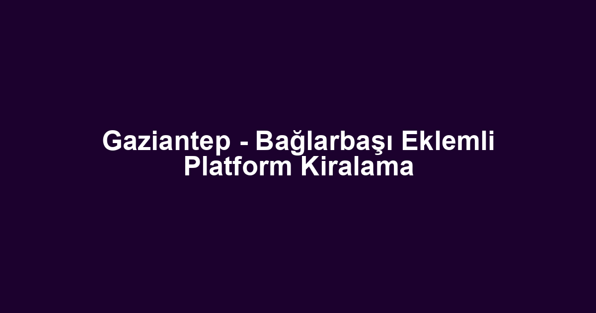 Gaziantep - Bağlarbaşı Eklemli Platform Kiralama
