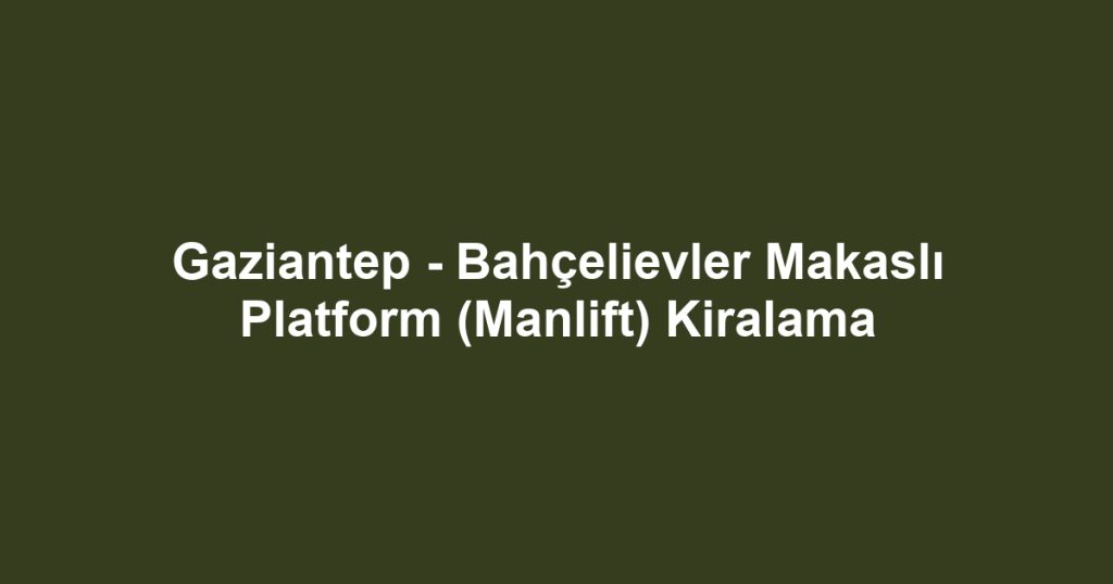 Gaziantep - Bahçelievler Makaslı Platform (Manlift) Kiralama