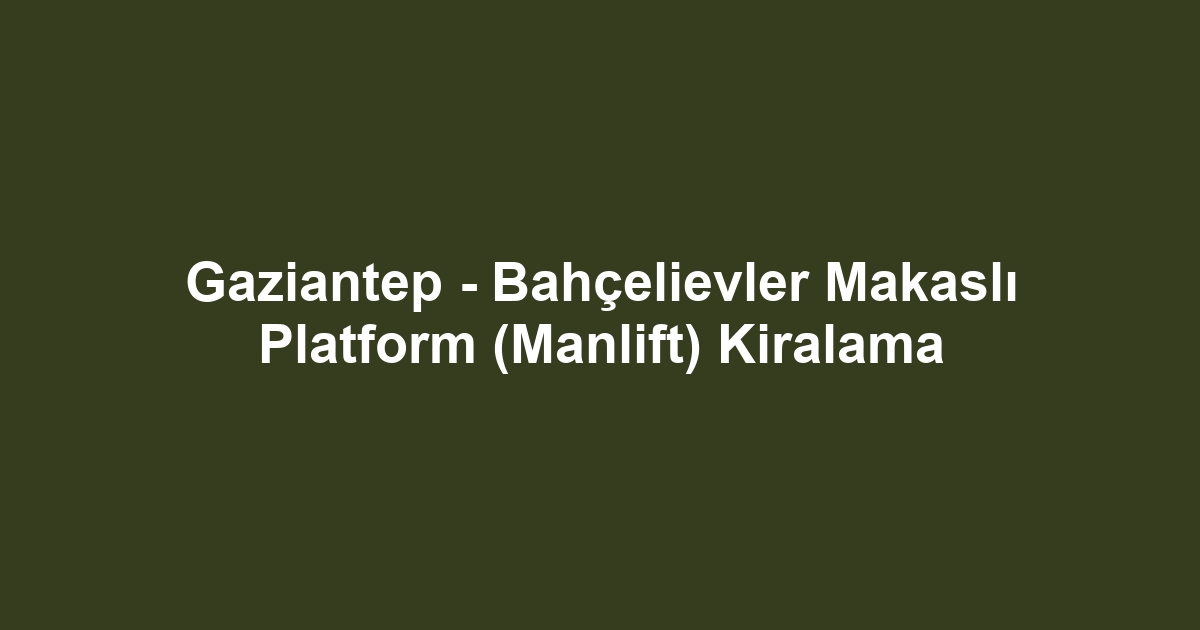 Gaziantep - Bahçelievler Makaslı Platform (Manlift) Kiralama