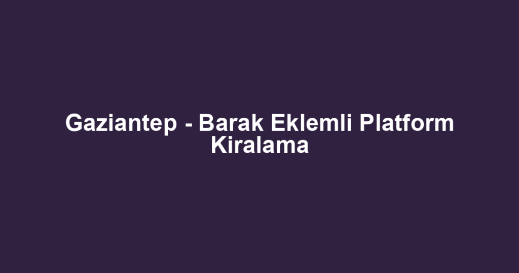 Gaziantep - Barak Eklemli Platform Kiralama