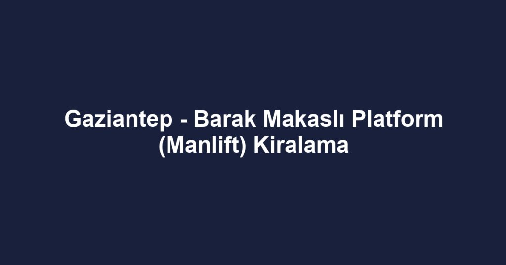 Gaziantep - Barak Makaslı Platform (Manlift) Kiralama
