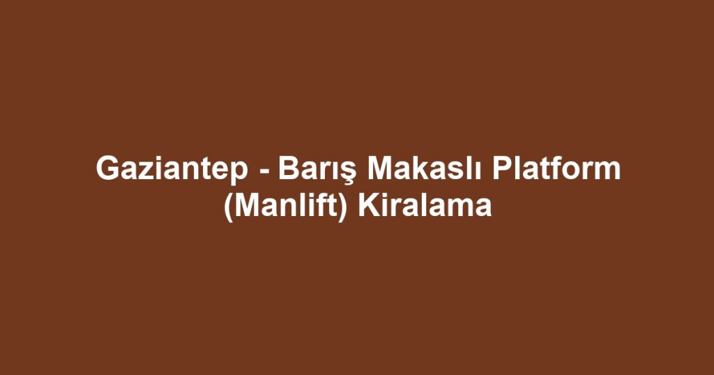 Gaziantep - Barış Makaslı Platform (Manlift) Kiralama