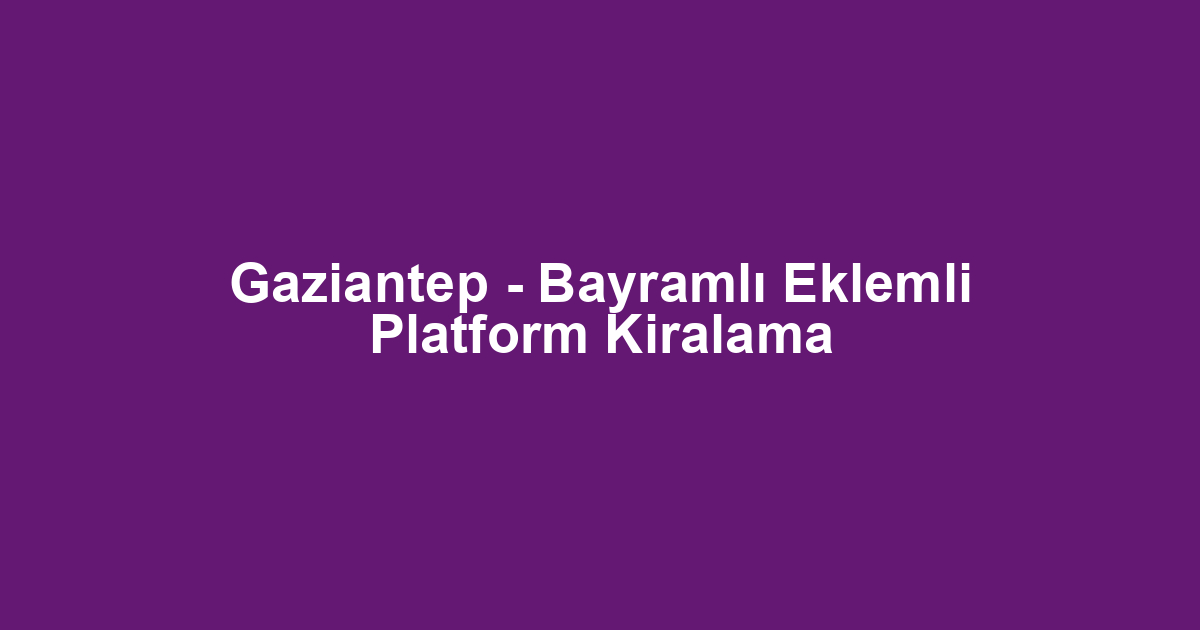 Gaziantep - Bayramlı Eklemli Platform Kiralama