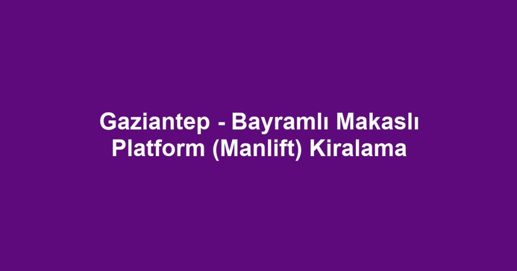 Gaziantep - Bayramlı Makaslı Platform (Manlift) Kiralama