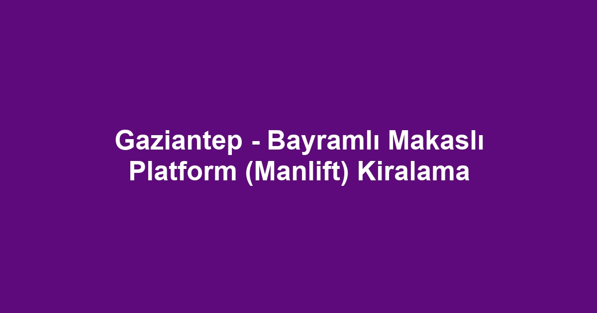 Gaziantep - Bayramlı Makaslı Platform (Manlift) Kiralama