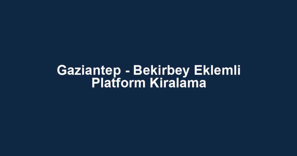 Gaziantep - Bekirbey Eklemli Platform Kiralama