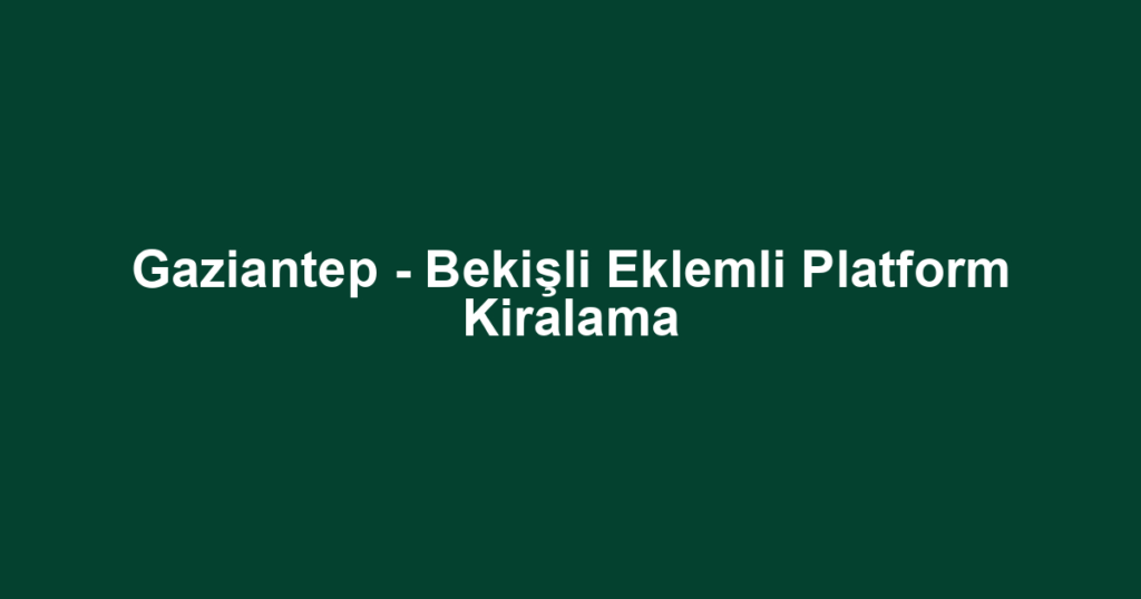 Gaziantep - Bekişli Eklemli Platform Kiralama