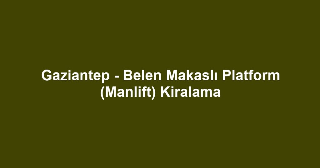 Gaziantep - Belen Makaslı Platform (Manlift) Kiralama