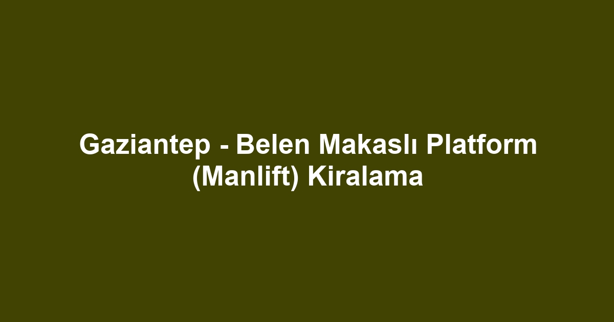 Gaziantep - Belen Makaslı Platform (Manlift) Kiralama