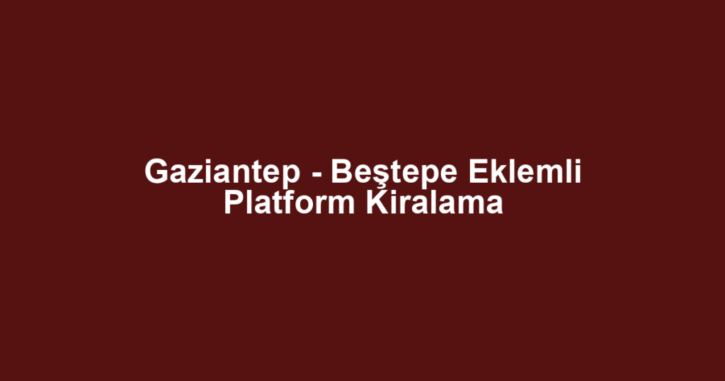 Gaziantep - Beştepe Eklemli Platform Kiralama