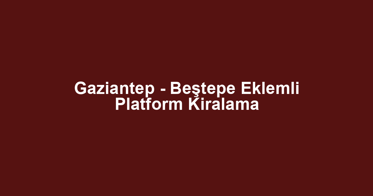 Gaziantep - Beştepe Eklemli Platform Kiralama
