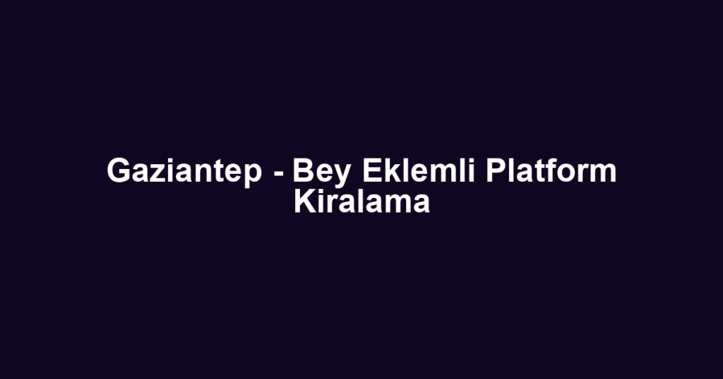Gaziantep - Bey Eklemli Platform Kiralama