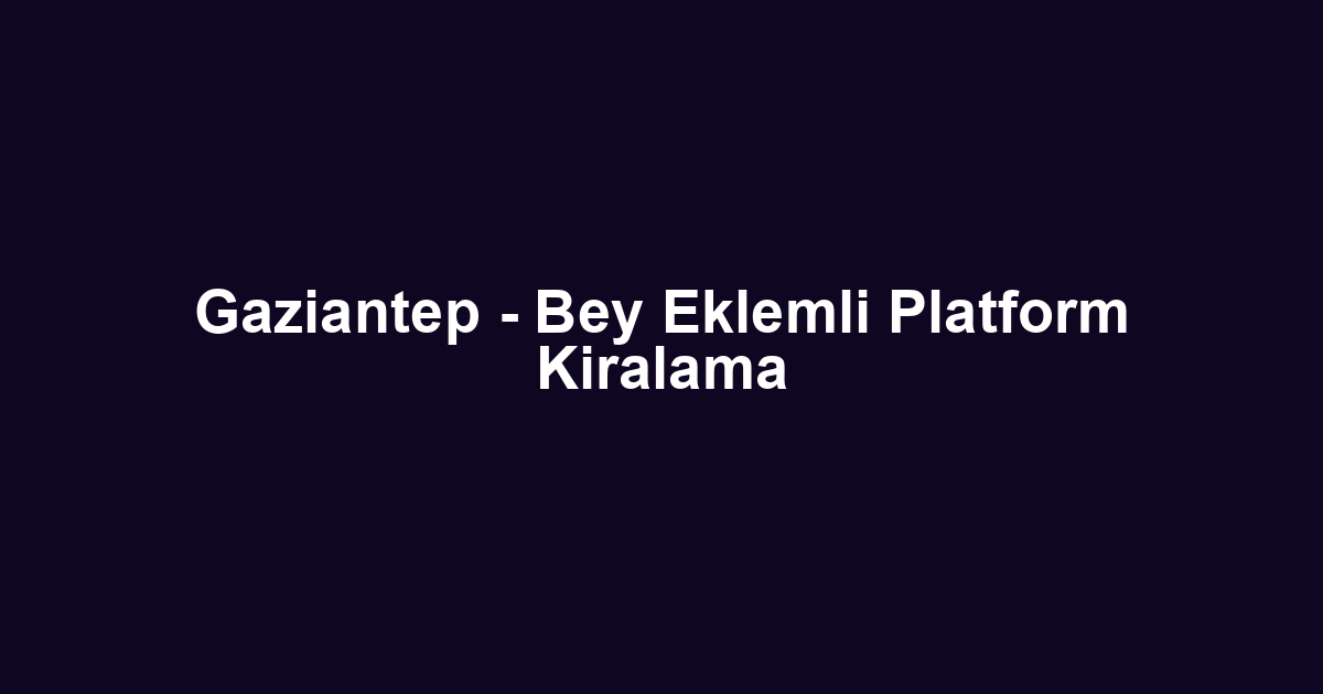 Gaziantep - Bey Eklemli Platform Kiralama