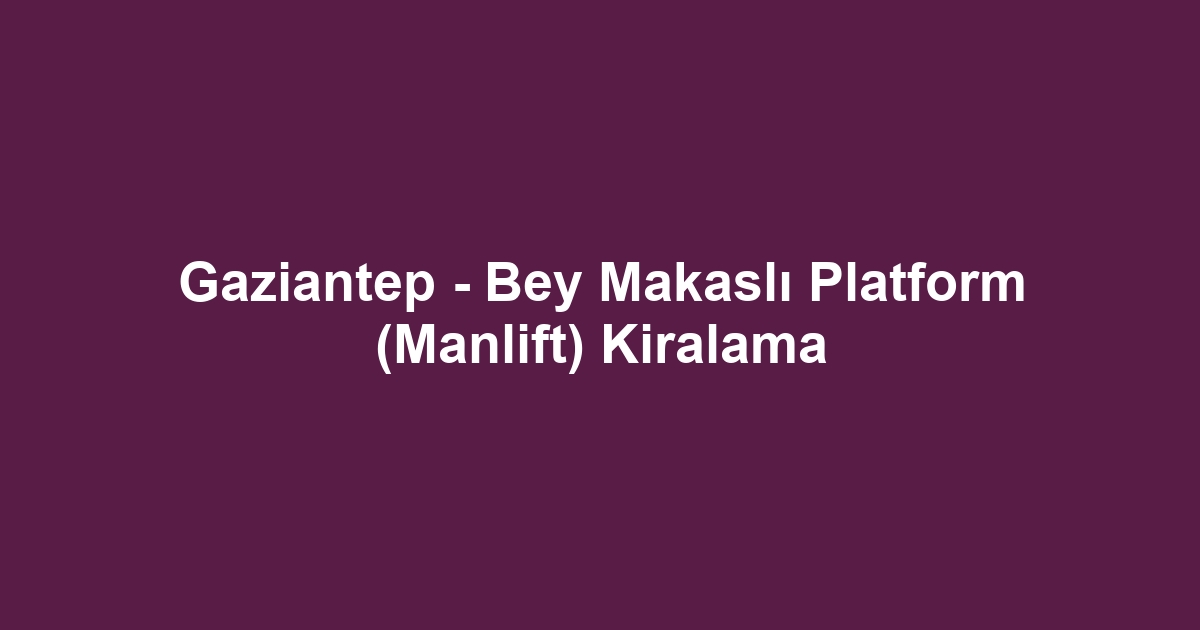Gaziantep - Bey Makaslı Platform (Manlift) Kiralama