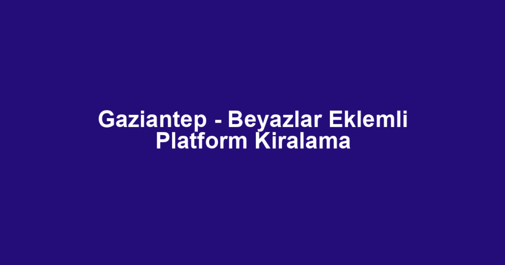 Gaziantep - Beyazlar Eklemli Platform Kiralama