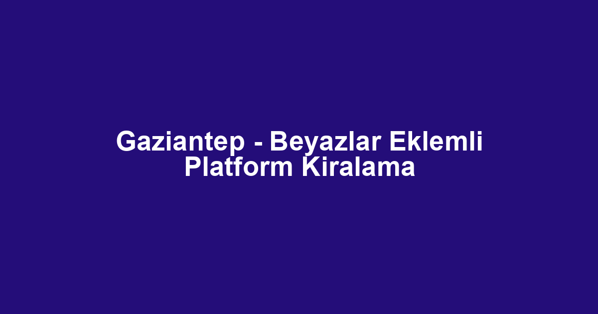 Gaziantep - Beyazlar Eklemli Platform Kiralama