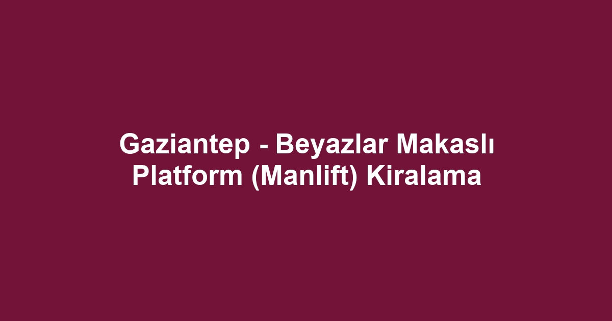 Gaziantep - Beyazlar Makaslı Platform (Manlift) Kiralama