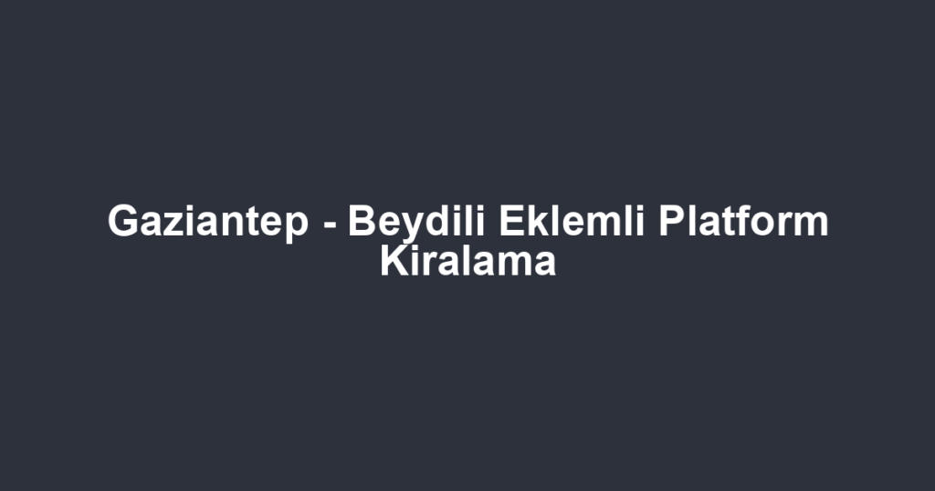 Gaziantep - Beydili Eklemli Platform Kiralama