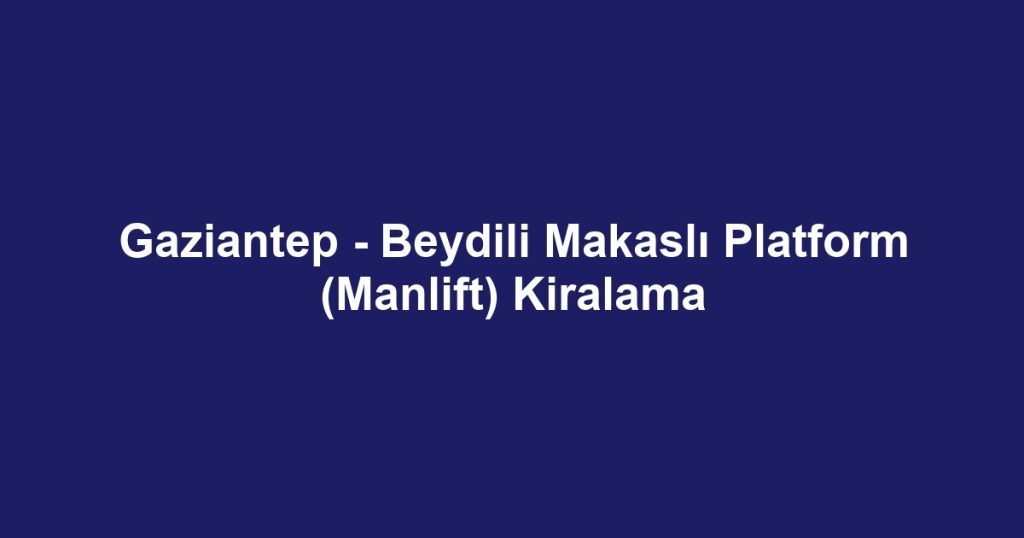 Gaziantep - Beydili Makaslı Platform (Manlift) Kiralama