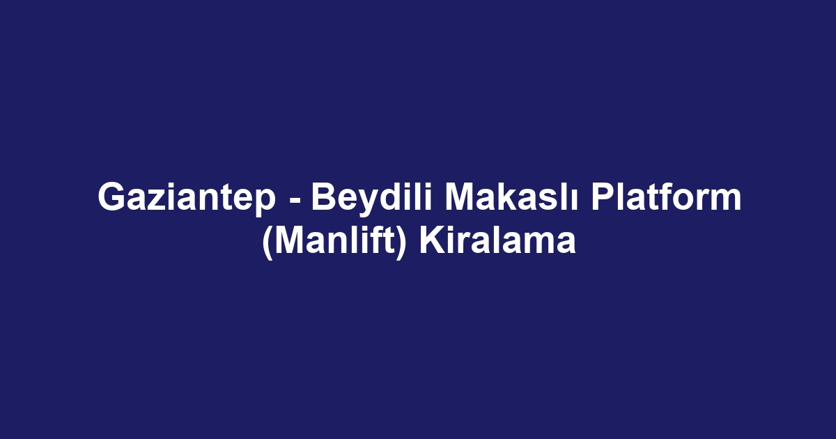 Gaziantep - Beydili Makaslı Platform (Manlift) Kiralama