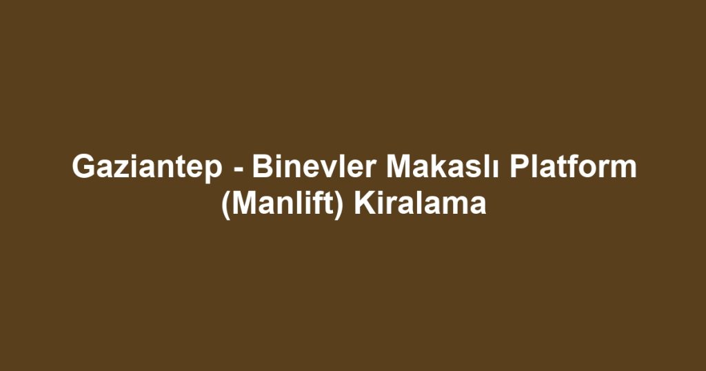 Gaziantep - Binevler Makaslı Platform (Manlift) Kiralama