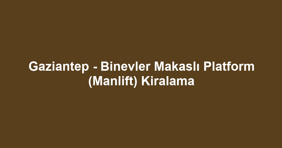 Gaziantep - Binevler Makaslı Platform (Manlift) Kiralama