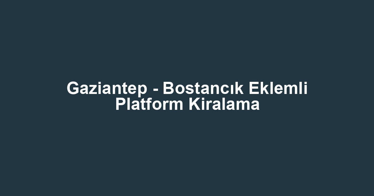 Gaziantep - Bostancık Eklemli Platform Kiralama